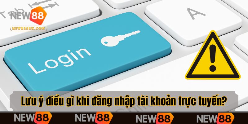 Lưu ý điều gì khi đăng nhập tài khoản trực tuyến?