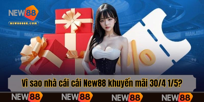 Vì sao nhà cái cái New88 khuyến mãi 30/4 1/5?